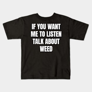 If you want me to listen talk about weed Kids T-Shirt